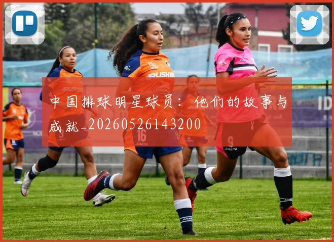 中国排球明星球员：他们的故事与成就_20260526143200