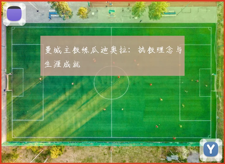 曼城主教练瓜迪奥拉:执教理念与生涯成就