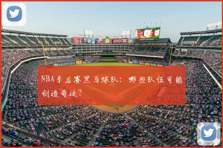 NBA季后赛黑马球队：哪些队伍可能创造奇迹？