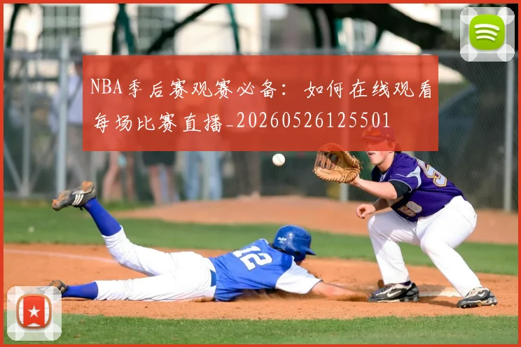 NBA季后赛观赛必备：如何在线观看每场比赛直播_20260526125501
