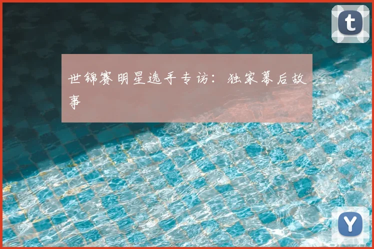 世锦赛明星选手专访：独家幕后故事