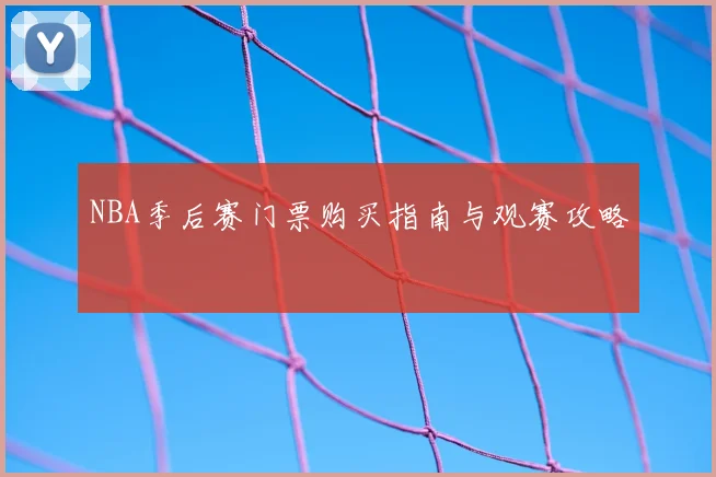 NBA季后赛门票购买指南与观赛攻略