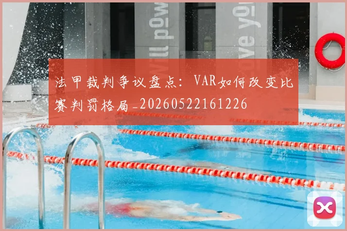 法甲裁判争议盘点：VAR如何改变比赛判罚格局_20260522161226