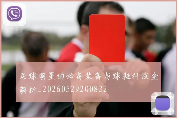 足球明星的必备装备与球鞋科技全解析_20260529200832