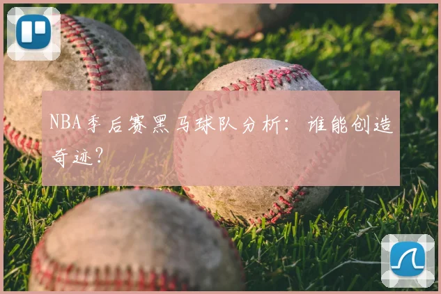 NBA季后赛黑马球队分析：谁能创造奇迹？