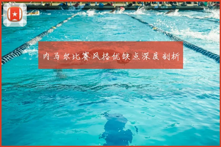 内马尔比赛风格优缺点深度剖析