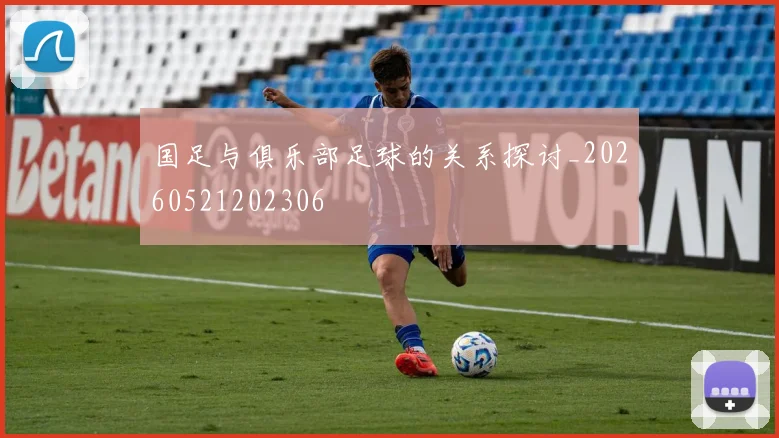 国足与俱乐部足球的关系探讨_20260521202306