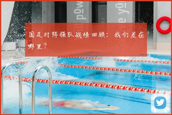 国足对阵强队战绩回顾:我们差在哪里?
