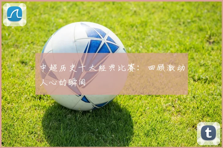 中超历史十大经典比赛：回顾激动人心的瞬间