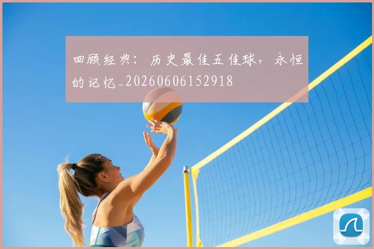 回顾经典：历史最佳五佳球，永恒的记忆_20260606152918