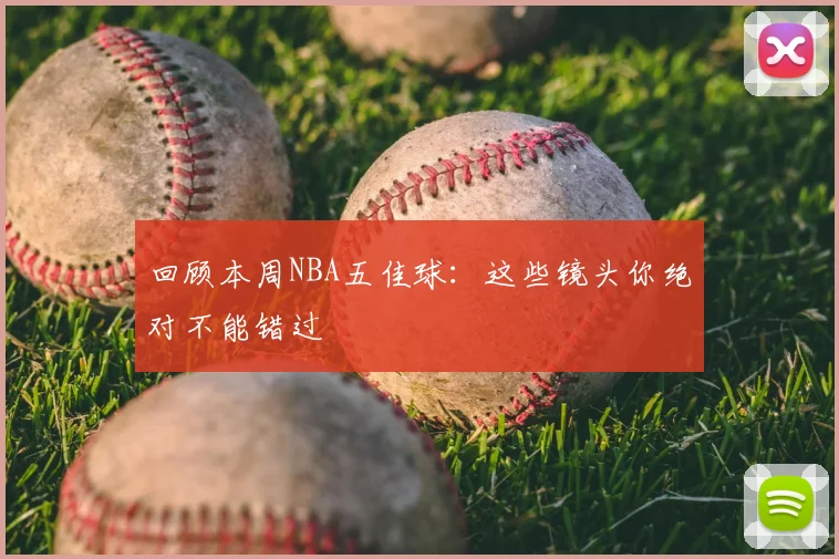回顾本周NBA五佳球：这些镜头你绝对不能错过
