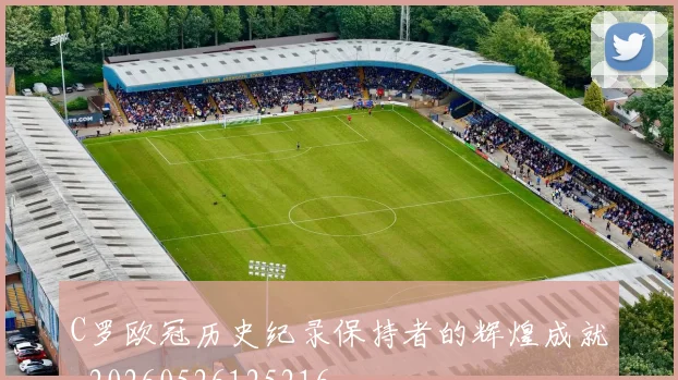 C罗欧冠历史纪录保持者的辉煌成就_20260526125216