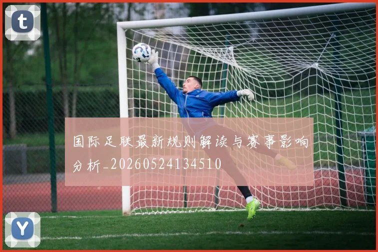 国际足联最新规则解读与赛事影响分析_20260524134510