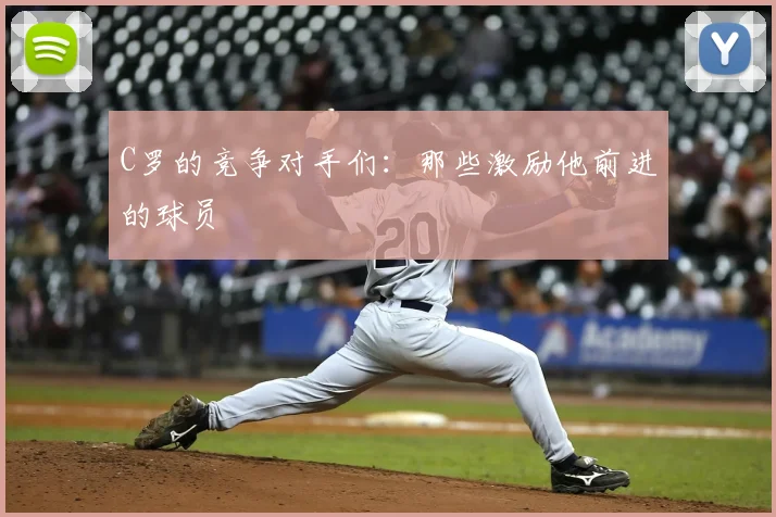 C罗的竞争对手们：那些激励他前进的球员