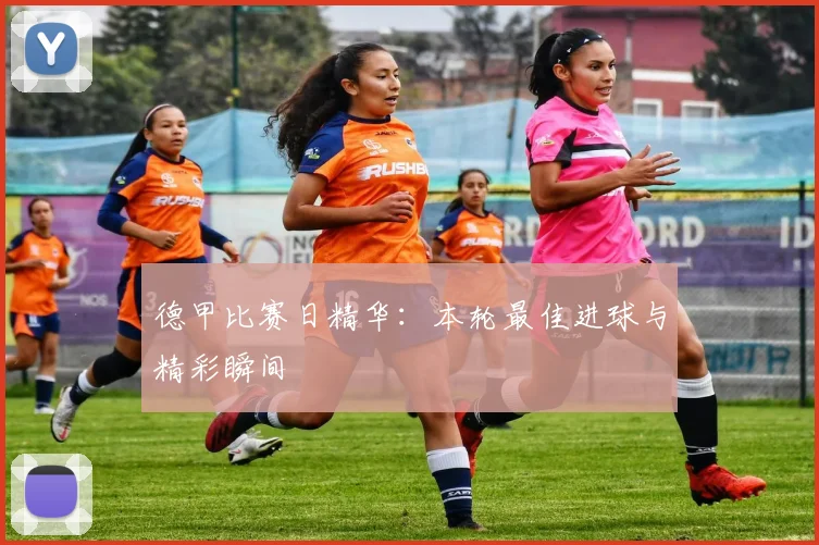 德甲比赛日精华:本轮最佳进球与精彩瞬间