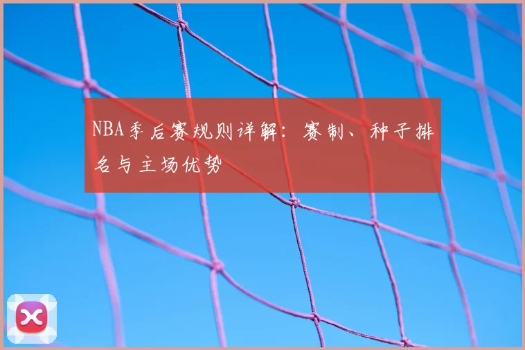 NBA季后赛规则详解：赛制、种子排名与主场优势