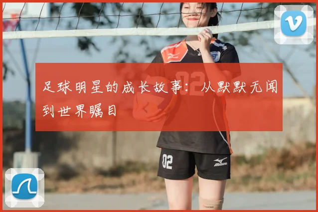 足球明星的成长故事：从默默无闻到世界瞩目