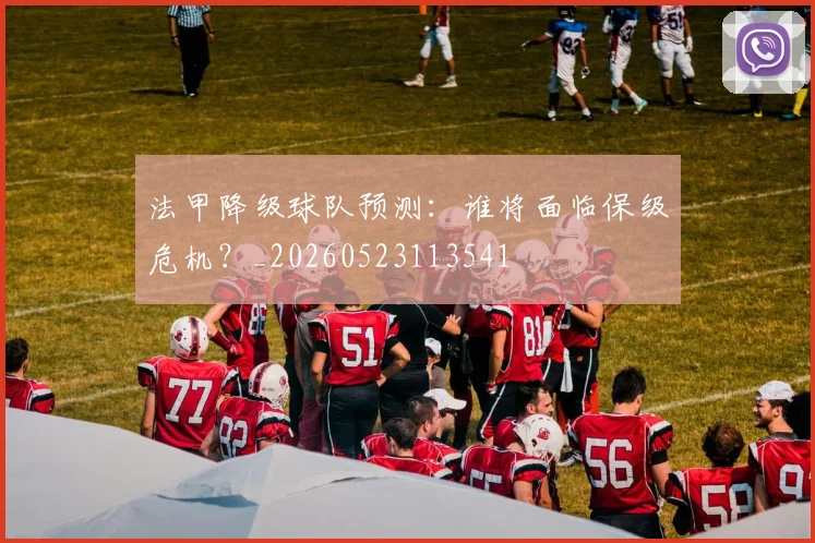 法甲降级球队预测：谁将面临保级危机？_20260523113541