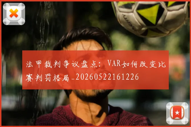 法甲裁判争议盘点：VAR如何改变比赛判罚格局_20260522161226