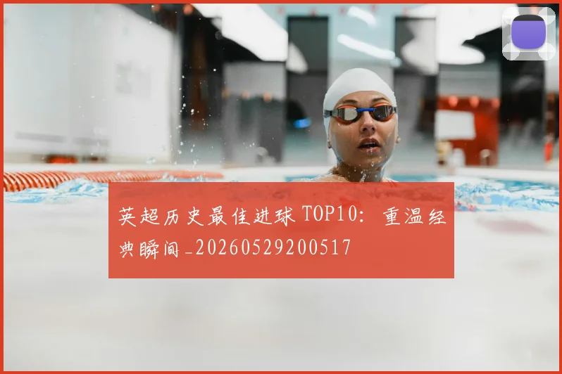 英超历史最佳进球 TOP10:重温经典瞬间_20260529200517