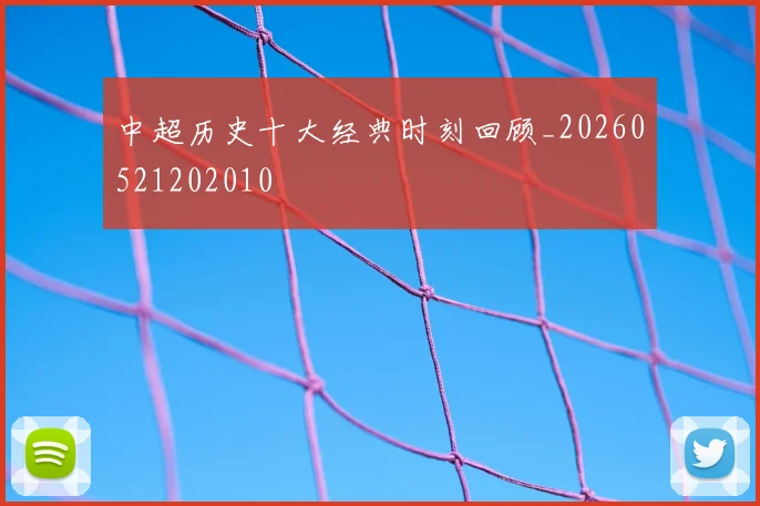 中超历史十大经典时刻回顾_20260521202010