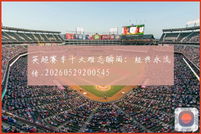 英超赛季十大难忘瞬间：经典永流传_20260529200545