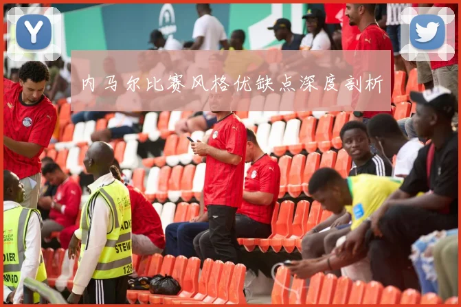 内马尔比赛风格优缺点深度剖析