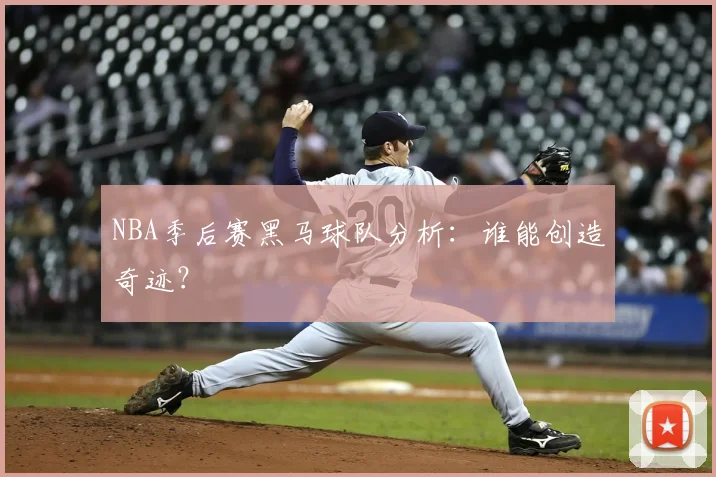 NBA季后赛黑马球队分析：谁能创造奇迹？
