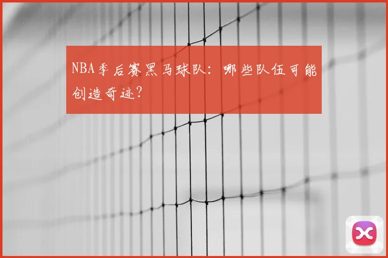 NBA季后赛黑马球队：哪些队伍可能创造奇迹？