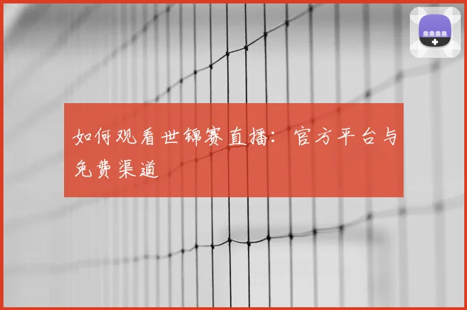 如何观看世锦赛直播：官方平台与免费渠道