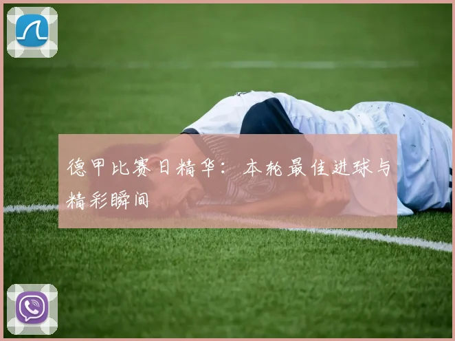 德甲比赛日精华:本轮最佳进球与精彩瞬间