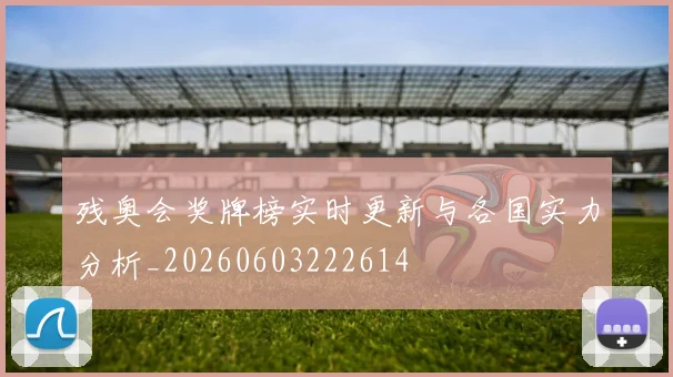 残奥会奖牌榜实时更新与各国实力分析_20260603222614