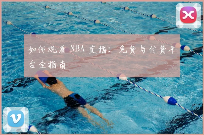 如何观看 NBA 直播：免费与付费平台全指南