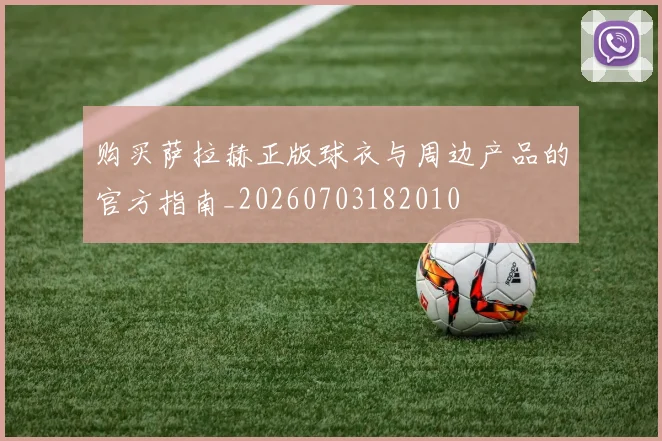 购买萨拉赫正版球衣与周边产品的官方指南_20260703182010